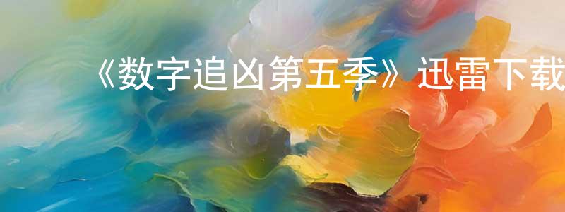 ﻿曹云华的网络影视资源,﻿《数字追凶第五季》迅雷下载/在线观看-犯罪历史-美剧天堂